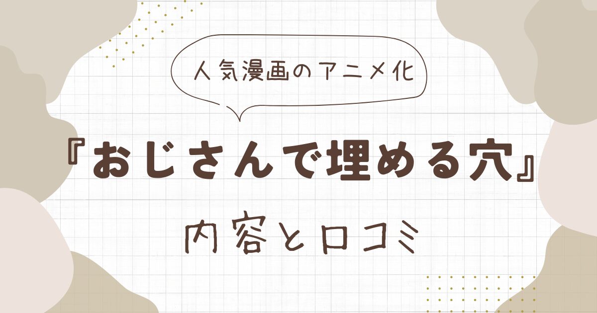 【無料動画あり】『おじさんで埋める穴』のアニメ版！内容と口コミを解説